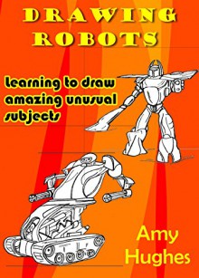 Drawing Robots: Learning to draw amazing unusual subjects - Amy Hughes