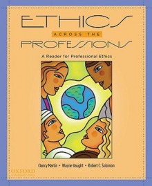 Ethics Across the Professions: A Reader for Professional Ethics - Clancy Martin, Wayne Vaught, Robert C. Solomon