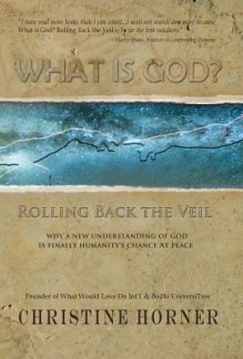 What Is God? Rolling Back the Veil - Christine Horner