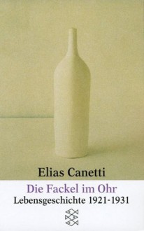 Die Fackel im Ohr. Lebensgeschichte 1921-1931 - Elias Canetti