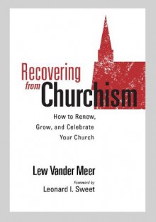 Recovering from Churchism: How to Renew, Grow, and Celebrate Your Church - Lew Vander Meer, Schultze Quentin, Sweet Leonard