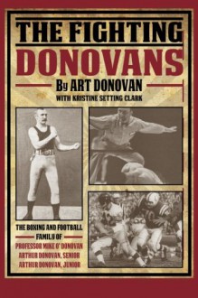 The Fighting Donovans: The boxing and football family of Professor Mike O' Donovan, Arthur Donovan Sr. and Arthur Donovan Jr. - Art Donovan, Kristine Setting Clark