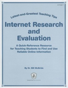 Internet Research and Evaluation: Latest-and-Greatest Teaching Tips: A Quick-Reference Resource for Teaching Students to Find and Use Reliable Online Information - Bill McBride