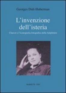 L'invenzione dell'isteria. Charcot e l'iconografia fotografica della Salpêtrière - Georges Didi-Huberman