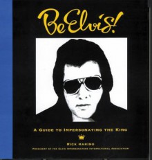 Be Elvis! A Guide to Impersonating the King - Rick Marino, Adam Woog