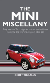 The MINI Miscellany: Fifty Years of Facts, Figures, Stories and Oddities Featuring the World's Greatest Little Car - Geoff Tibballs