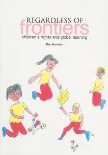 Regardless of Frontiers: Children's Rights and Global Learning - Don Harrison