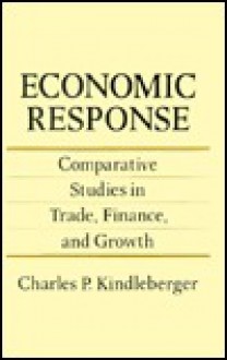 Economic Response: Comparative Studies in Trade, Finance, and Growth - Charles P. Kindleberger