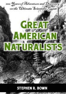 Great American Naturalists: 200 Years of Adventure and Discovery on the Ultimate Scientific Quest (Explorers of the Americas Series) - Stephen R. Bown