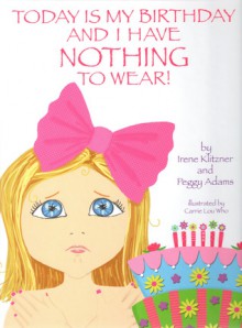 Today is My Birthday and I Have Nothing to Wear! - Irene Klitzner, Peggy Adams, Carrie Lou Who