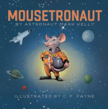 MOUSETRONAUT By Astronaut Mark Kelly (Mousetronaut) - by Mark Kelly, C. F. Payne