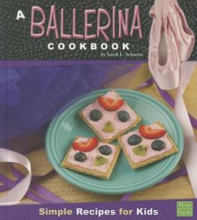 A Ballerina Cookbook: Simple Recipes for Kids - Sarah L. Schuette