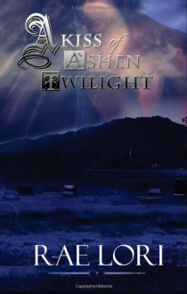 A Kiss of Ashen Twilight - Rae Lori