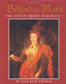 Behind the Mask: The Life of Queen Elizabeth I - Jane Resh Thomas