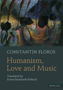 Humanism, Love and Music: Translated by Ernest Bernhardt-Kabisch - Constantin Floros, Ernest Bernhardt-Kabisch