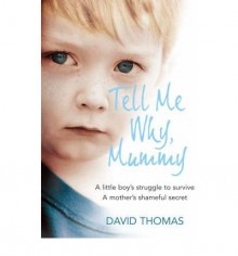 [(Tell Me Why, Mummy: A Little Boy's Struggle to Survive. A Mother's Shameful Secret. The Power to Forgive. )] [Author: David Thomas] [Apr-2008] - David Thomas