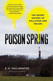 Poison Spring: The Secret History of Pollution and the EPA - E.G. Vallianatos, McKay Jenkins
