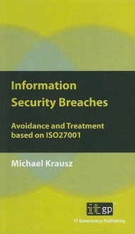 Information Security Breaches: Avoidance and Treatment Based on ISO27001 - Michael Krausz