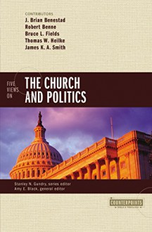 Five Views on the Church and Politics (Counterpoints: Bible and Theology) - Bruce Fields, J. Brian Benestad, Robert Benne, Amy E. Black, Thomas W. Heilke, James K.A. Smith, Stanley N. Gundry