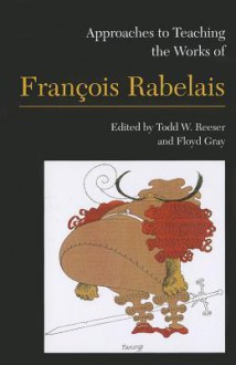 Approaches to Teaching the Works of Francois Rabelais - Todd W. Reeser, Floyd Gray, Tom Conley