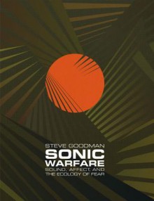 Sonic Warfare: Sound, Affect, and the Ecology of Fear (Technologies of Lived Abstraction) - Steve Goodman