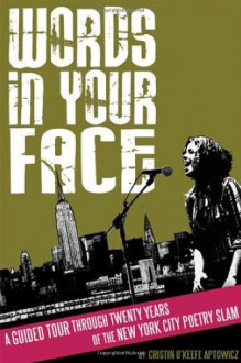 Words in Your Face: A Guided Tour Through Twenty Years of the New York City Poetry Slam - Cristin O'Keefe Aptowicz