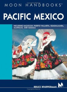 Moon Handbooks Pacific Mexico: Including Mazatlan, Puerto Vallarta, Guadalajara, Acapulco, and Oaxaca - Bruce Whipperman