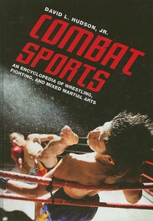 Combat Sports: An Encyclopedia of Wrestling, Fighting, and Mixed Martial Arts - David L. Hudson Jr.