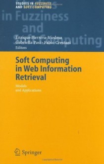 Soft Computing in Web Information Retrieval: Models and Applications (Studies in Fuzziness and Soft Computing) - Enrique Herrera-Viedma, Gabriella Pasi, Fabio Crestani