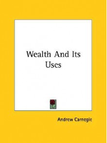 Wealth and Its Uses - Andrew Carnegie