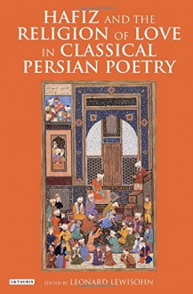 Hafiz and the Religion of Love in Classical Persian Poetry - Leonard Lewisohn