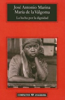 La Lucha Por la Dignidad: Teoria de la Felicidad Politica - José Antonio Marina