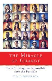 The Miracle of Change: Transforming the Impossible Into the Possible - Doug Anderson