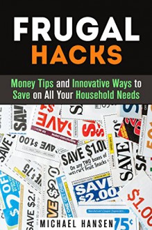 Frugal Hacks: Money Tips and Innovative Ways to Save on All Your Household Needs (Financial Freedom) - Michael Hansen