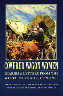 Covered Wagon Women, Volume 11: Diaries and Letters from the Western Trails, 1879-1903 - Kenneth L. Holmes, Katherine G. Morrissey