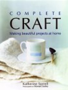 Complete Craft: Making Beautiful Projects at Home - Katherine Sorrell