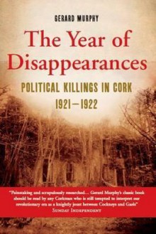 The Year of Disappearances: Political Killings in Cork 1921 1922 - Gerald Murphy