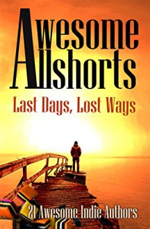 Awesome Allshorts: Last Days, Lost Ways - 21 Awesome Indies Authors, Tahlia Newland, Dixiane Hallaj, Richard Bunning