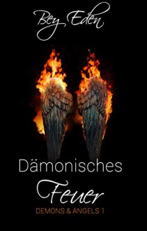 Dämonisches Feuer (Demons & Angels 1) - Bey Eden