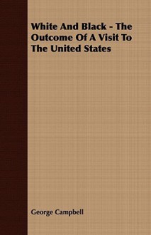 White and Black - The Outcome of a Visit to the United States - George Campbell