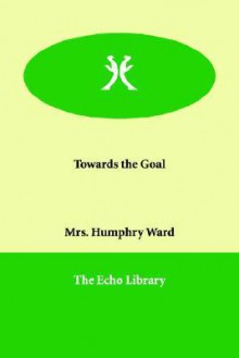 Towards the Goal - Mary Augusta Ward