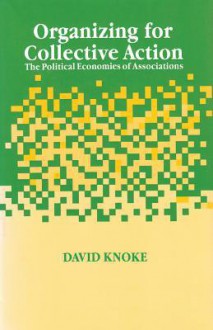 Organizing for Collective Action: The Political Economies of Associations - David Knoke