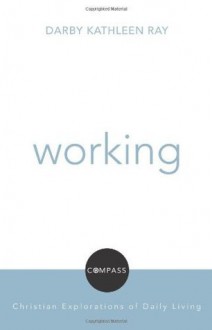 Working (Compass:Christian Exploration of Daily Living) (Compass: Christian Explorations of Daily Living) - Darby Kathleen Ray, David Jensen