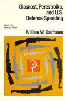 Glasnost, Perestroika, and U.S. Defense Spending (Studies in Defense Policy (Washington, Amer Enterprise Inst for Pub Policy Res)) - William W. Kaufmann