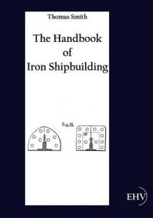 The Handbook of Iron Shipbuilding - Thomas Smith