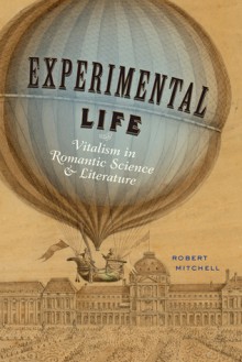 Experimental Life: Vitalism in Romantic Science and Literature - Robert Mitchell