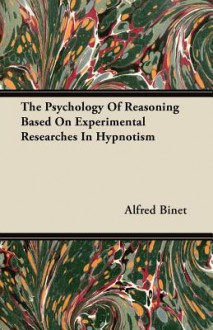 The Psychology of Reasoning Based on Experimental Researches in Hypnotism - Alfred Binet