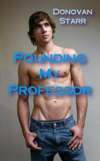 Pounding my Professor (Warning: Sexually Explicit Material) - Donovan Starr