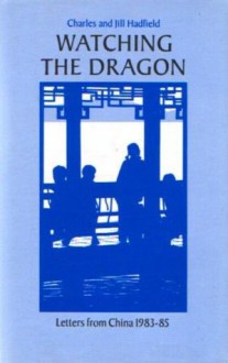 Watching the Dragon: Letters from China, 1983-85 - Charles Hadfield, Jill Hadfield