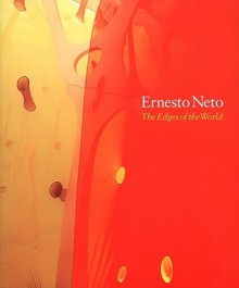 Ernesto Neto: The Edges Of The World - Moacir dos Anjos, Philip Ursprung, Ralph Rugoff